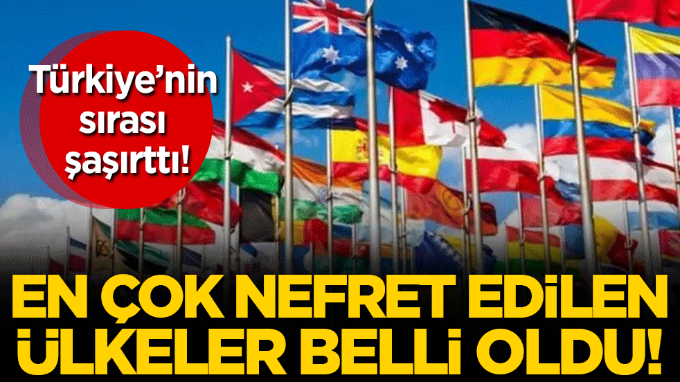 En çok nefret edilen ülkeler belli oldu! Bakın Türkiye kaçıncı sırada!