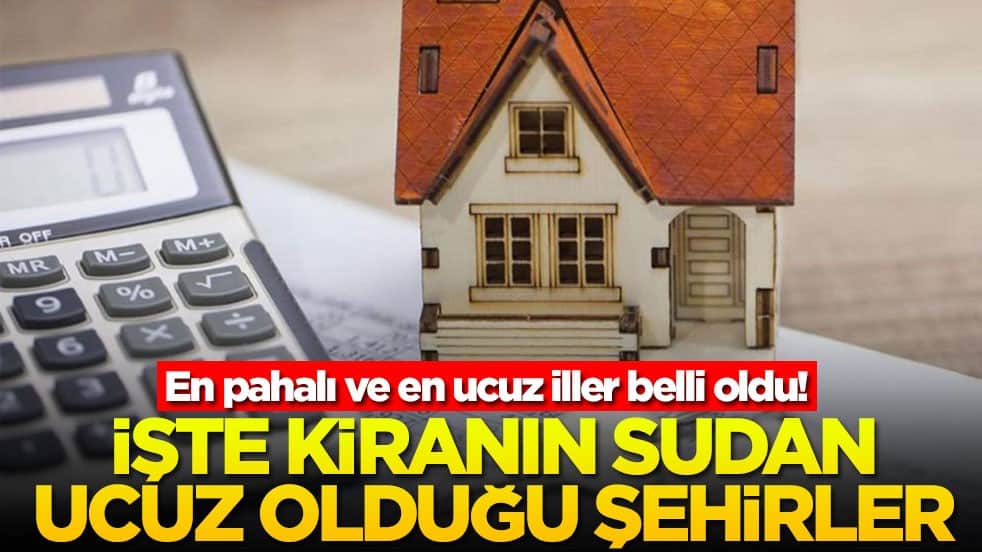 En pahalı ve en ucuz iller belli oldu! İşte kiranın sudan ucuz olduğu şehirler