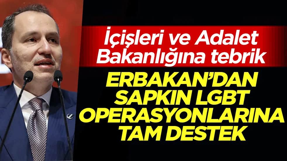 Erbakan'dan LGBT operasyonlarına tam destek: İçişleri ve Adalet Bakanlığına tebrik