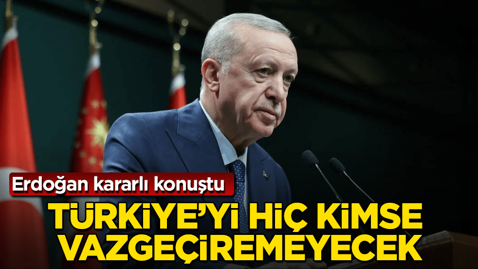 Erdoğan kararlı konuştu: Türkiye’yi hiç kimse vazgeçiremeyecek