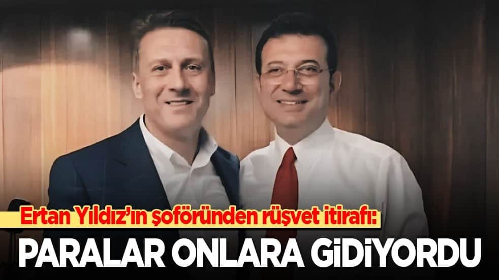 Ertan Yıldız’ın şoföründen rüşvet itirafı: Paralar onlara gidiyordu!