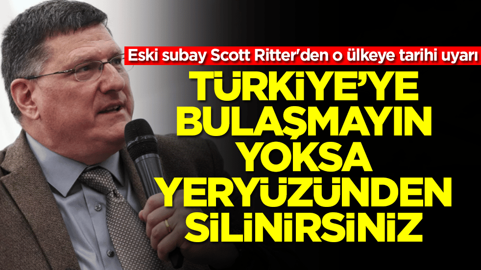Eski subay Scott Ritter'den o ülkeye tarihi uyarı: Türkiye'ye bulaşmayın yoksa yeryüzünden silinirsiniz