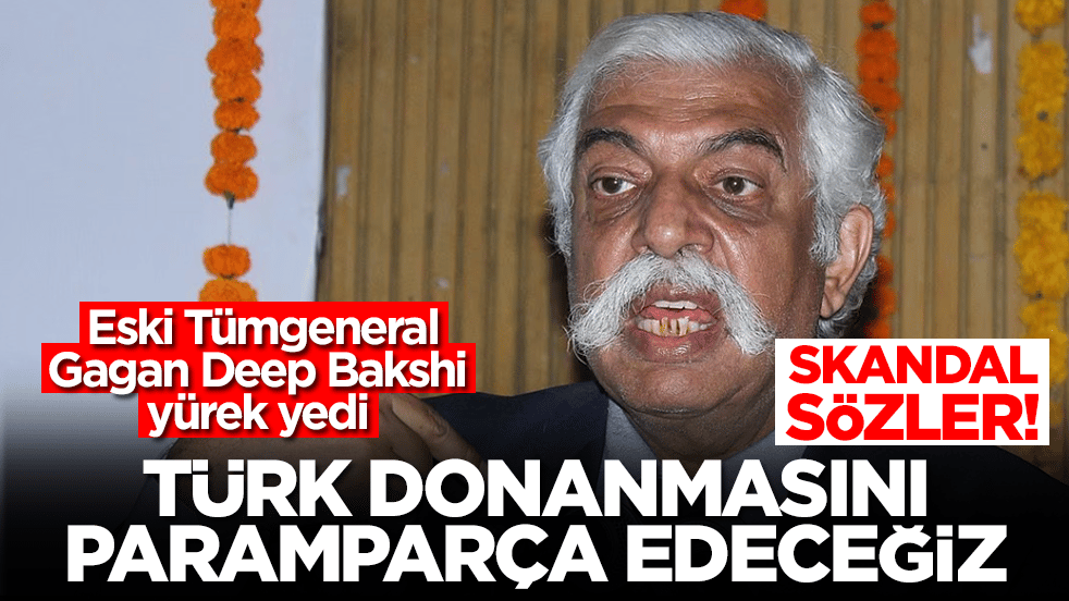  Eski Tümgeneral Gagan Deep Bakshi yürek yedi: Türk donanmasını paramparça edeceğiz