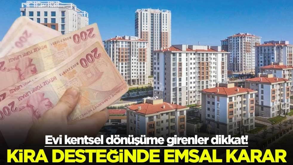 Evi kentsel dönüşüme girenler dikkat! Kira desteğinde emsal karar