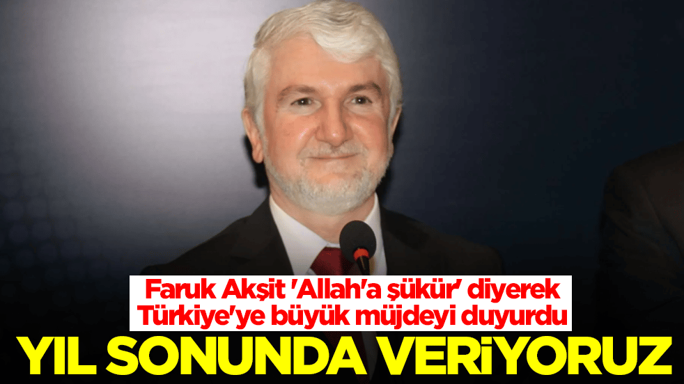 Faruk Akşit 'Allah'a şükür' diyerek Türkiye'ye büyük müjdeyi duyurdu: Yıl sonunda veriyoruz