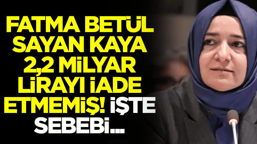 Fatma Betül Sayan Kaya 2,2 milyar lirayı iade etmemiş: İşte sebebi...