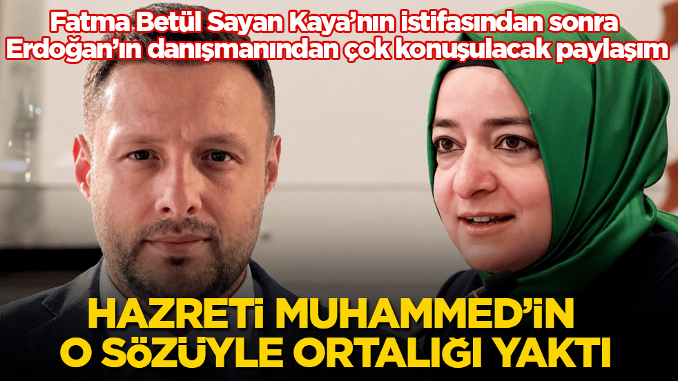 Fatma Betül Sayan Kaya’nın istifasından sonra Erdoğan’ın danışmanından çok konuşulacak paylaşım! Hz. Muhammed’in o sözüyle ortalığı yaktı