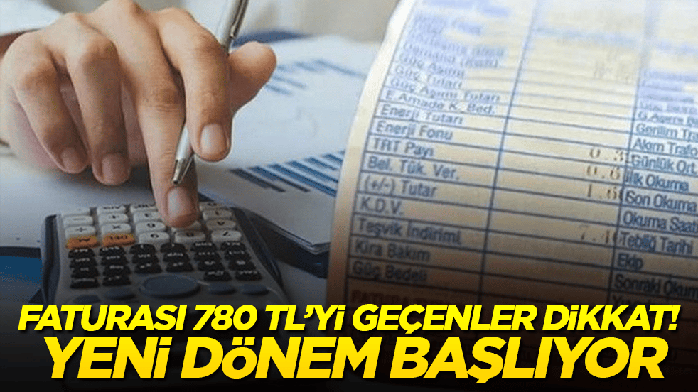 Faturası 780 TL’yi geçenler dikkat! Yeni dönem başlıyor