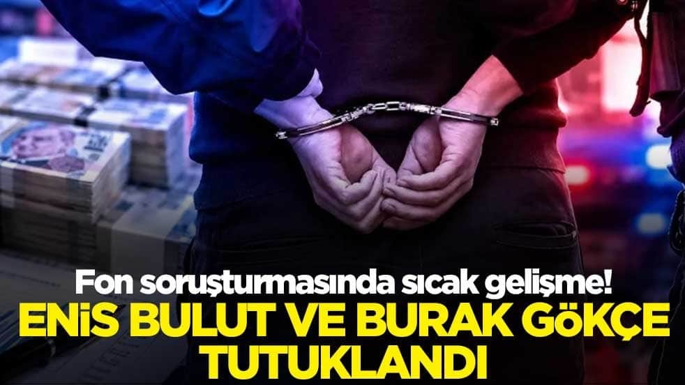 Fon soruşturmasında sıcak gelişme! Enis Bulut ve Burak Gökçe tutuklandı