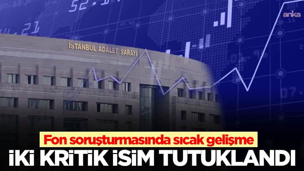 Fon soruşturmasında sıcak gelişme: İki kritik isim tutuklandı