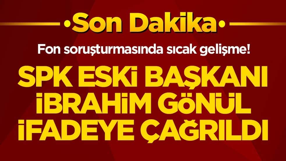 Fon soruşturmasında sıcak gelişme! SPK eski başkanı İbrahim Gönül ifadeye çağrıldı