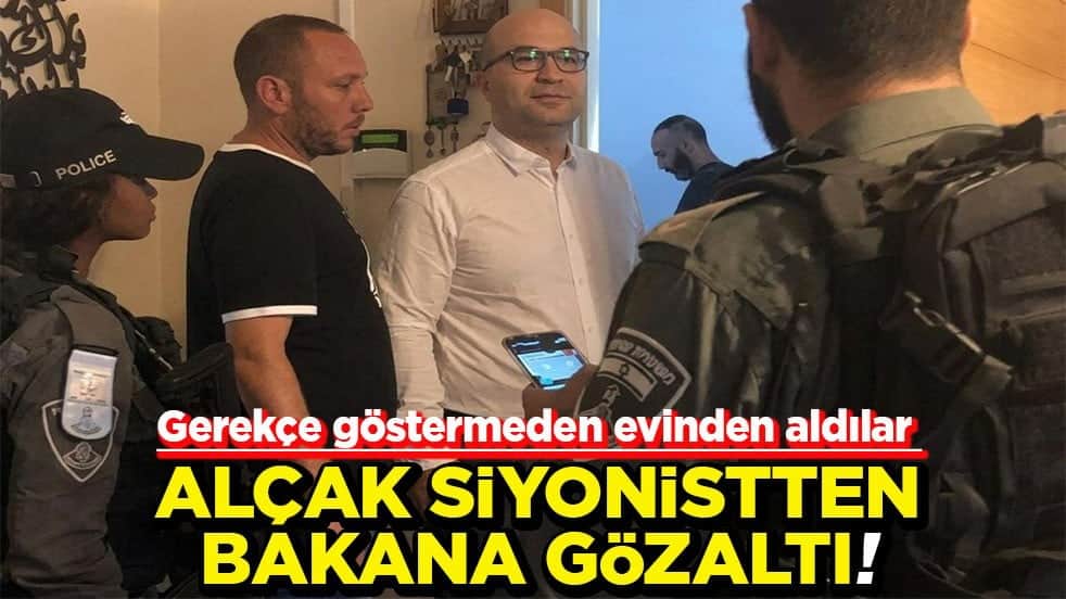 Gerekçe göstermeden evinden aldılar Alçak siyonistten bakana gözaltı!
