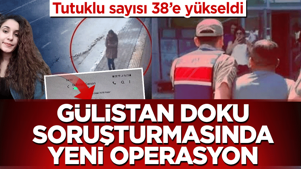 Gülistan Doku soruşturmasında yeni operasyon: Tutuklu sayısı 38’e yükseldi 
