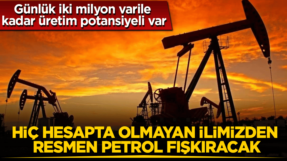 Günlük iki milyon varile kadar üretim potansiyeli var! Hiç hesapta olmayan ilimizden resmen petrol fışkıracak