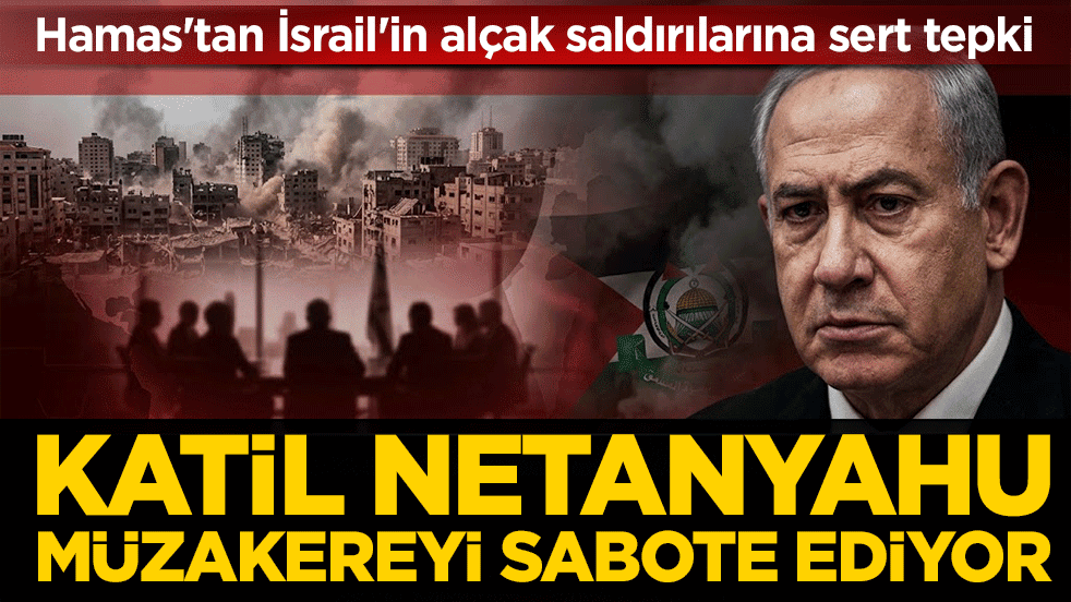 Hamas'tan İsrail'in alçak saldırılarına sert tepki: Katil Netanyahu müzakereyi sabote ediyor