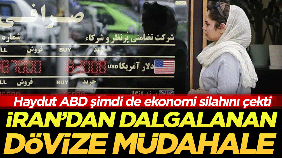 Haydut ABD şimdi de ekonomi silahını çekti: İran'dan dalgalanan dövize müdahale!