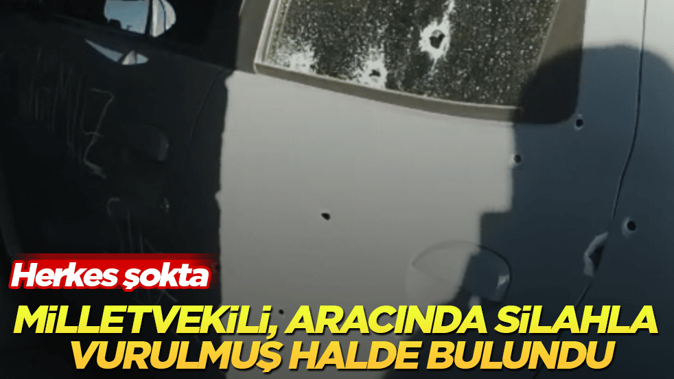 Herkes şokta! Milletvekili, aracında silahla vurulmuş halde bulundu
