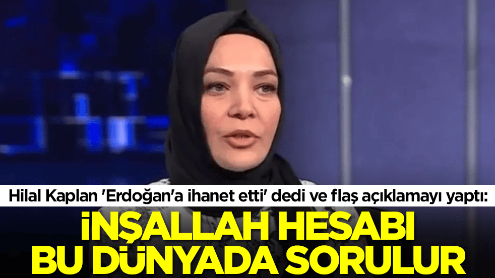Hilal Kaplan 'Erdoğan'a ihanet etti' dedi ve flaş açıklamayı yaptı: İnşallah hesabı bu dünyada sorulur