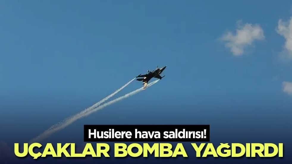Husilere hava saldırısı! Uçaklar bomba yağdırdı