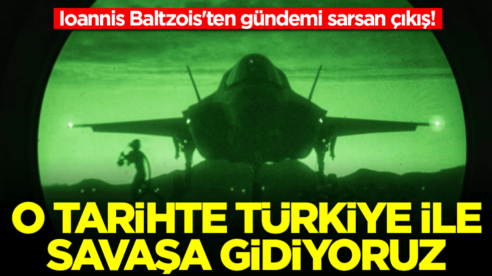 Ioannis Baltzois'ten gündemi sarsan çıkış: O tarihte Türkiye ile savaşa gidiyoruz