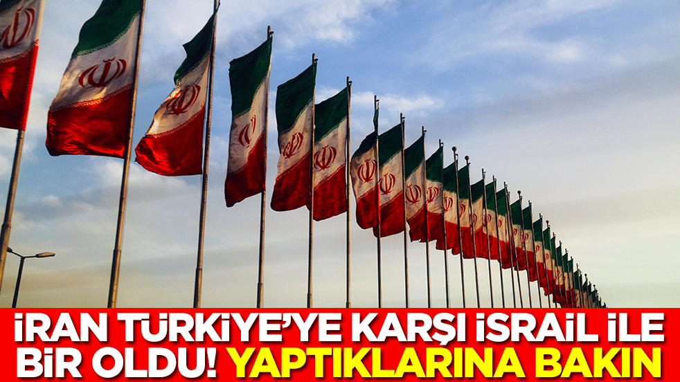 İran, Türkiye'ye karşı İsrail'le bir oldu: Yaptıklarına bakın