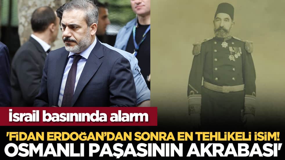 İsrail basınında alarm: 'Fidan, Erdoğan’dan sonra en tehlikeli isim! Osmanlı paşasının akrabası'