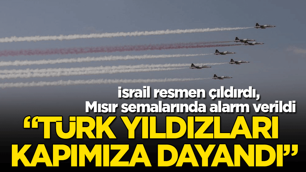 İsrail resmen çıldırdı, Mısır semalarında alarm verildi: "Türk Yıldızları kapımıza dayandı"