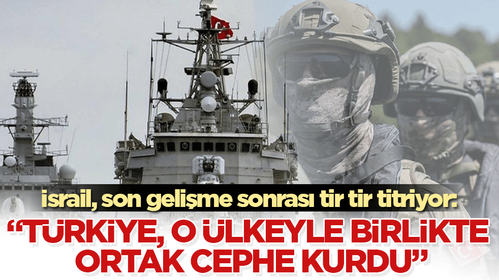 İsrail, son gelişme sonrası tir tir titriyor: "Türkiye, o ülkeyle birlikte ortak cephe kurdu" 