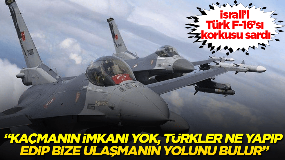 İsrail’i Türk F-16’sı korkusu sardı: Kaçmanın imkanı yok, Türkler ne yapıp edip bize ulaşmanın yolunu bulur