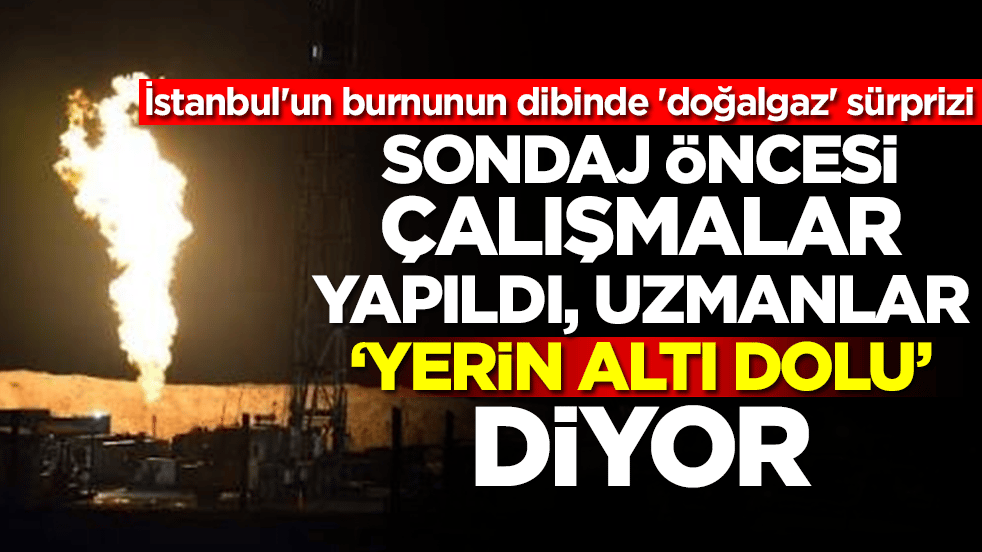 İstanbul'un burnunun dibinde 'doğalgaz' sürprizi: Sondaj öncesi çalışmalar yapıldı, uzmanlar 'yerin altı dolu' diyor