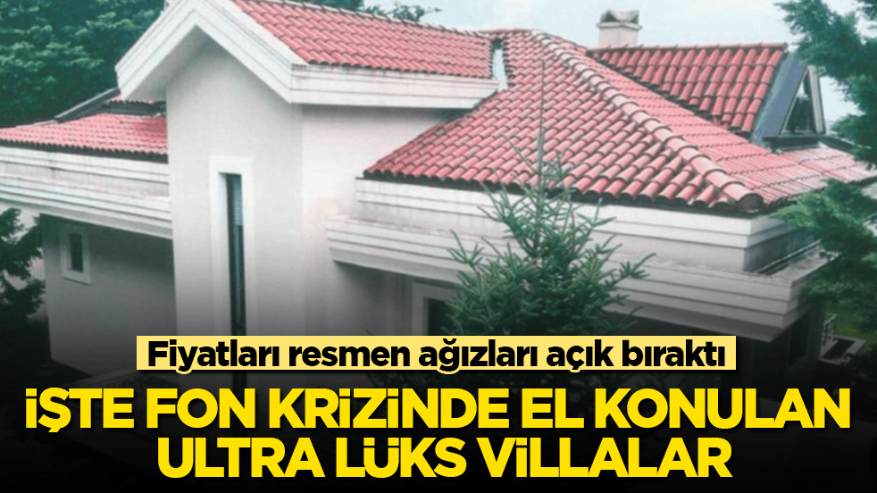 İşte fon krizinde el konulan ultra lüks villalar! Fiyatları resmen ağızları açık bıraktı