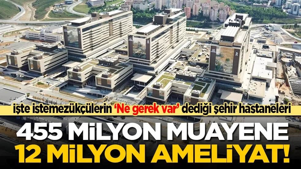 İşte istemezükçülerin ‘Ne gerek var’ dediği şehir hastaneleri: 455 milyon muayene, 12 milyon ameliyat!
