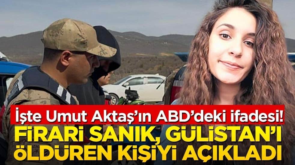 İşte Umut Aktaş’ın ABD’deki ifadesi! Firari sanık Gülistan’ı öldüren kişiyi açıkladı