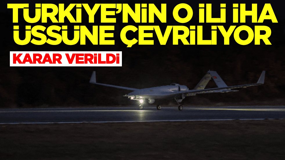 Karar verildi: Türkiye'nin o ili İHA üssüne dönüştürülüyor