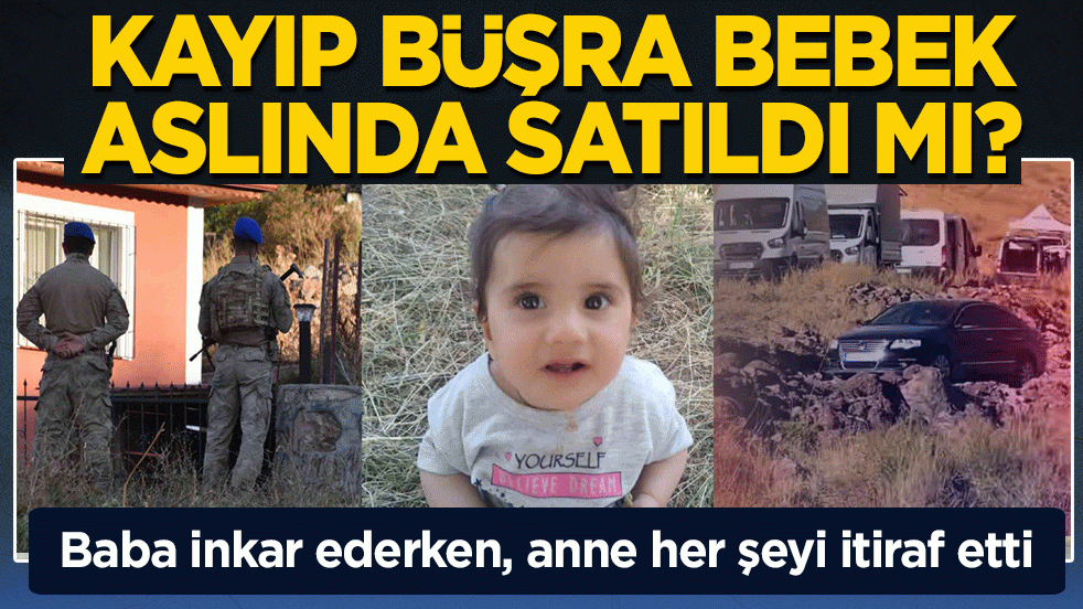 Kayıp Büşra bebek, aslında satıldı mı? Baba inkar ederken, anne her şeyi itiraf etti