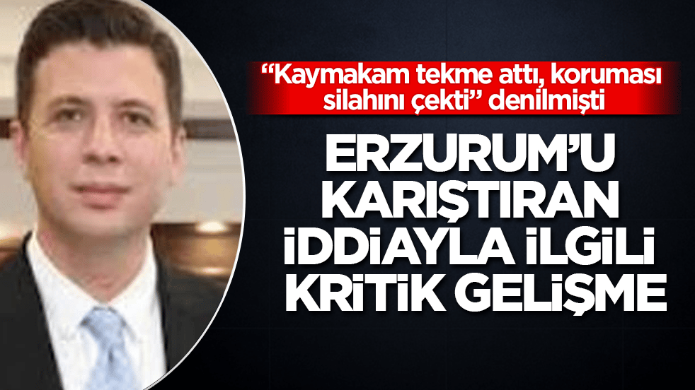 "Kaymakam tekme attı, koruması silahını çekti" denilmişti! Erzurum’u karıştıran iddiayla ilgili kritik gelişme
