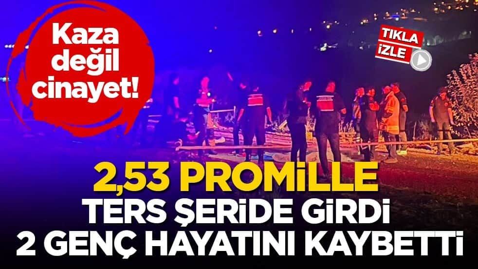 Kaza değil cinayet! 2,53 promille ters şeride girdi 2 genç hayatını kaybetti