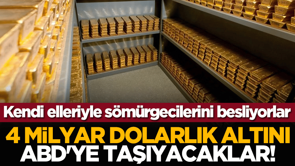 Kendi elleriyle sömürgecilerini besliyorlar: 4 milyar dolarlık altını ABD'ye taşıyacaklar!