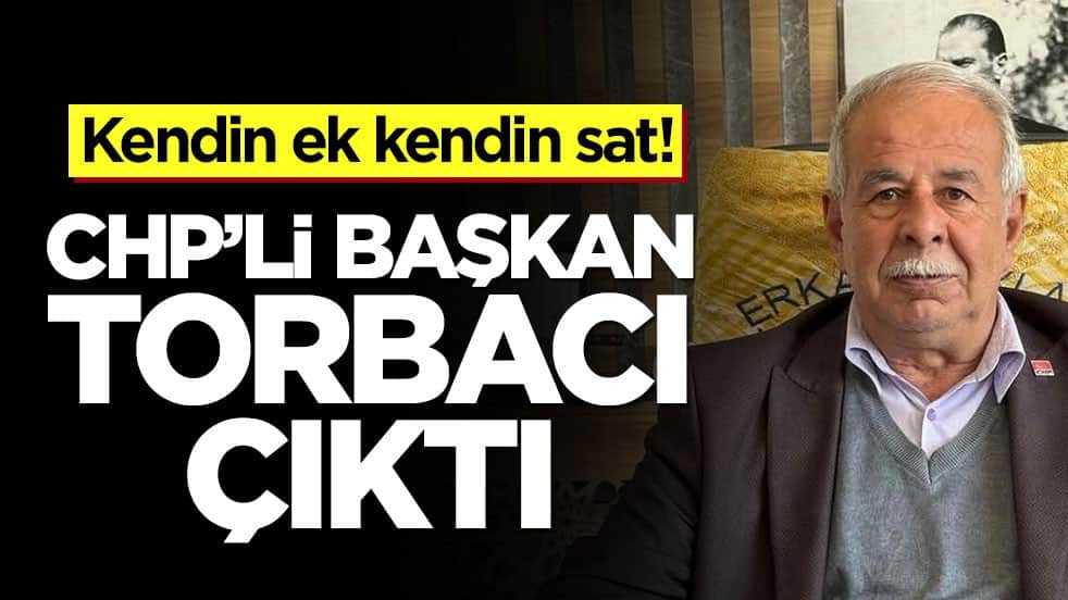 Kendin ek kendin sat! CHP’li başkan torbacı çıktı