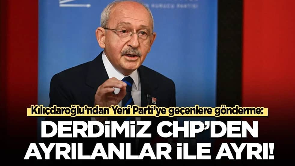 Kılıçdaroğlu’ndan Yeni Parti’ye geçenlere gönderme: Derdimiz CHP'den ayrılanlar ile ayrı!
