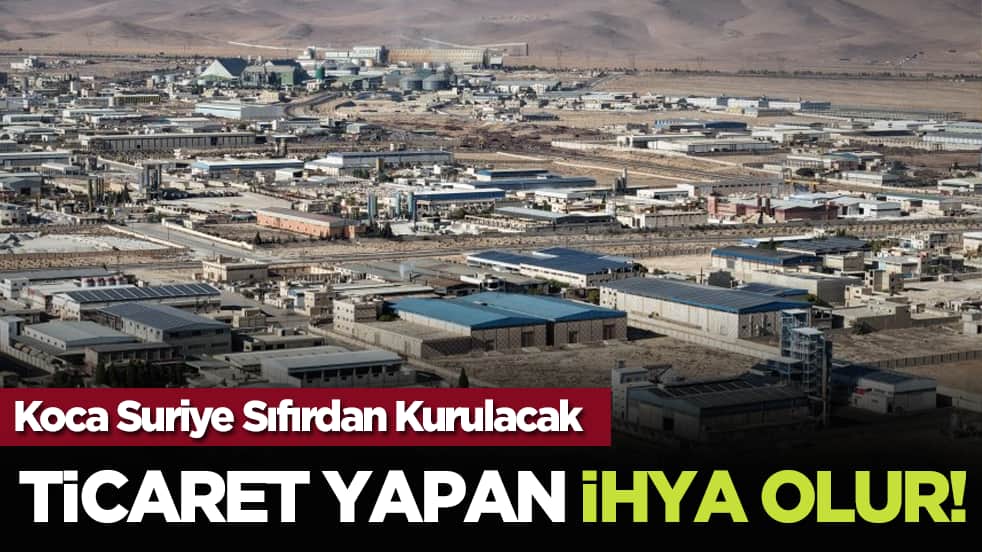 Koca Suriye Sıfırdan Kurulacak: Ticaret Yapan İhya Olur!