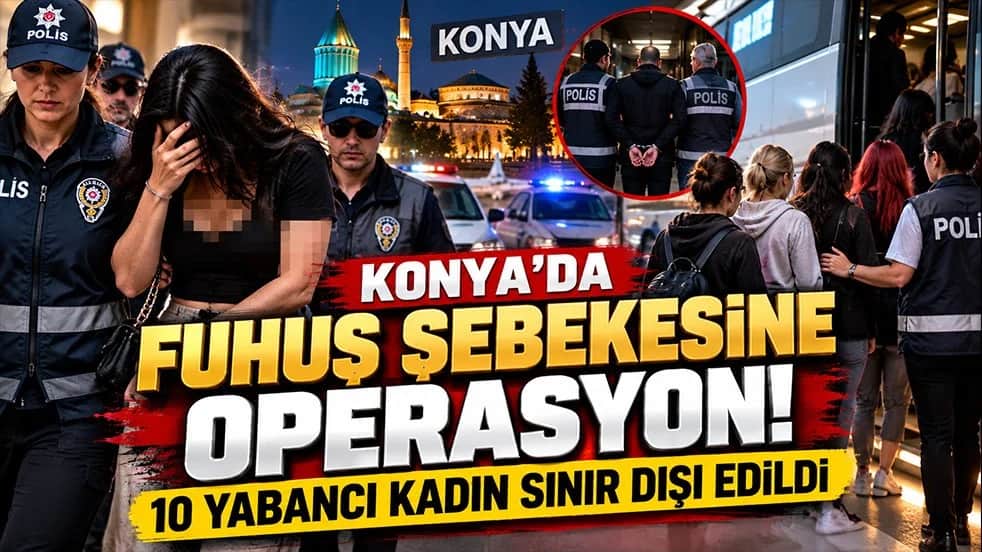 Konya’da fuhuş şebekesine operasyon! 10 yabancı kadın sınır dışı edildi
