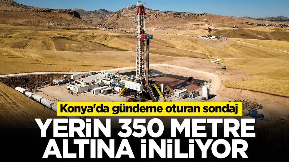 Konya'da gündeme oturan sondaj! Türkiye'nin gözü oraya çevrildi: Yerin 350 metre altına iniliyor