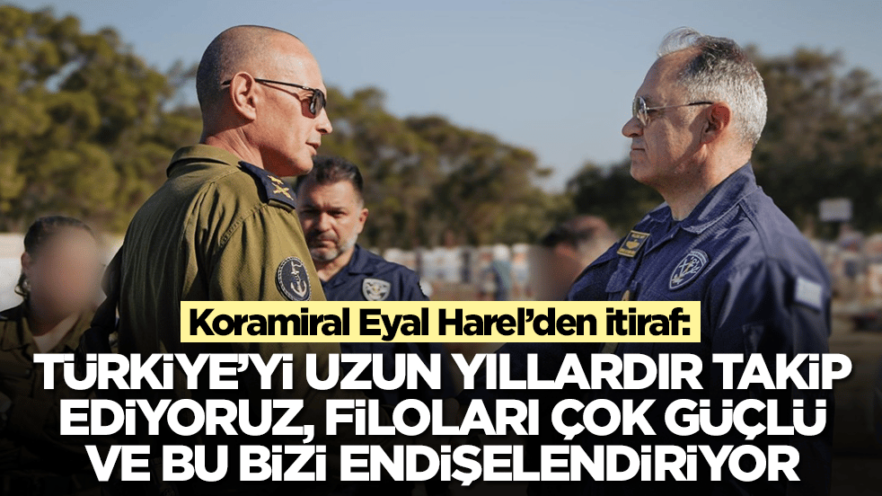 Koramiral Eyal Harel: Türkiye'yi uzun yıllardır takip ediyoruz, filoları çok büyük ve bu bizi enişelendiriyor