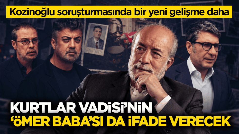 Kozinoğlu soruşturmasında bir yeni gelişme daha! Kurtlar Vadisi’nin ‘Ömer Baba’sı da ifade verecek
