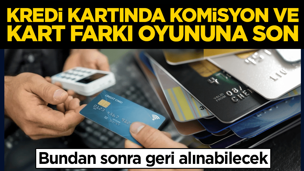 Kredi kartında komisyon ve kart farkı oyununa son: Bundan sonra geri alınabilecek