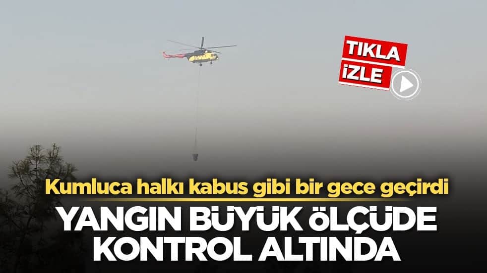 Kumluca halkı kabus gibi bir gece geçirdi! Yangın büyük ölçüde kontrol altında