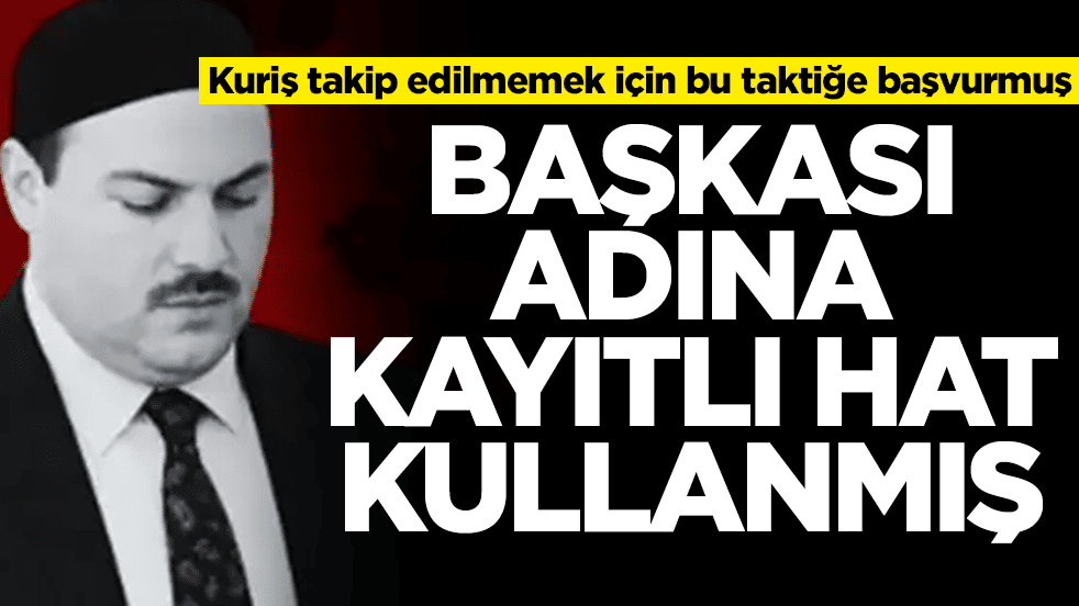 Kuriş takip edilmemek için bu taktiğe başvurmuş: Başkası adına kayıtlı hatları kullanmış