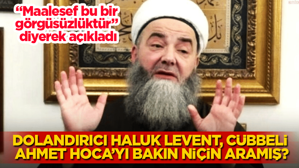 "Maalesef bu bir görgüsüzlüktür" diyerek açıkladı! Dolandırıcı Haluk Levent, Cübbeli Ahmet Hoca’yı bakın niçin aramış? 
