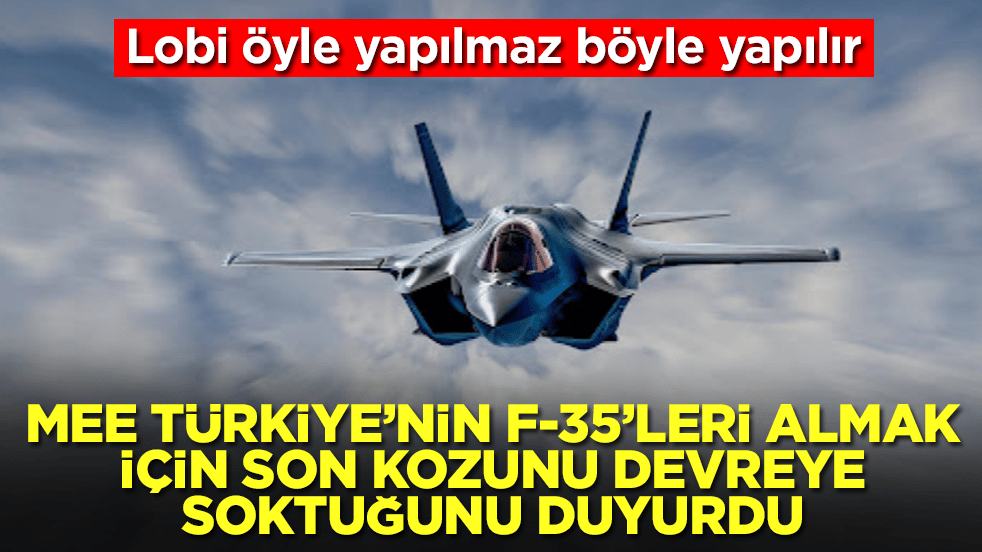 MEE Türkiye'nin F-35'leri almak için son kozunu devreye soktuğunu duyurdu: Lobi öyle yapılmaz böyle yapılır